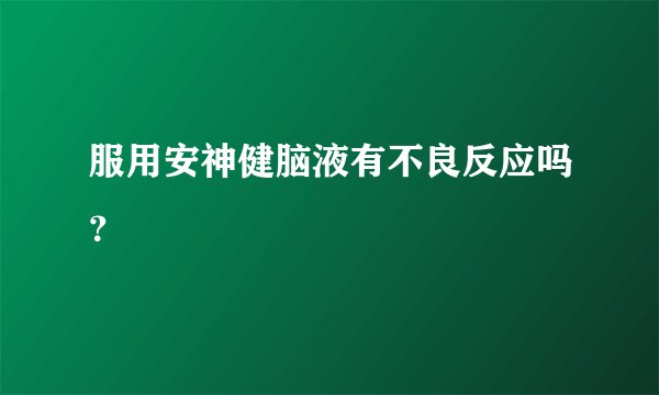 服用安神健脑液有不良反应吗?