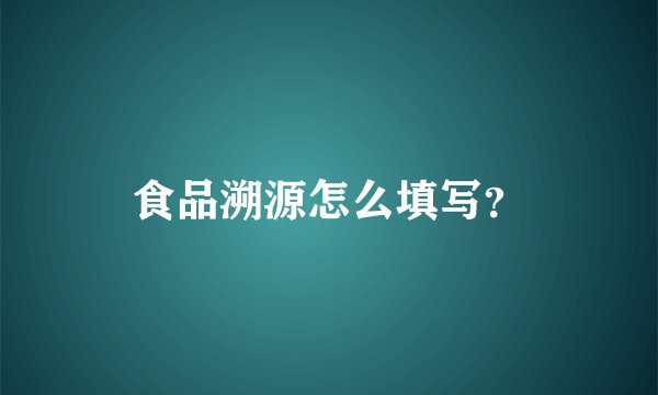 食品溯源怎么填写？