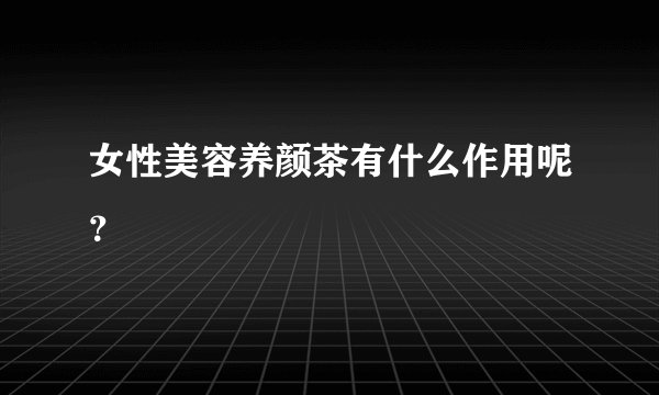 女性美容养颜茶有什么作用呢？
