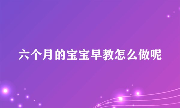 六个月的宝宝早教怎么做呢