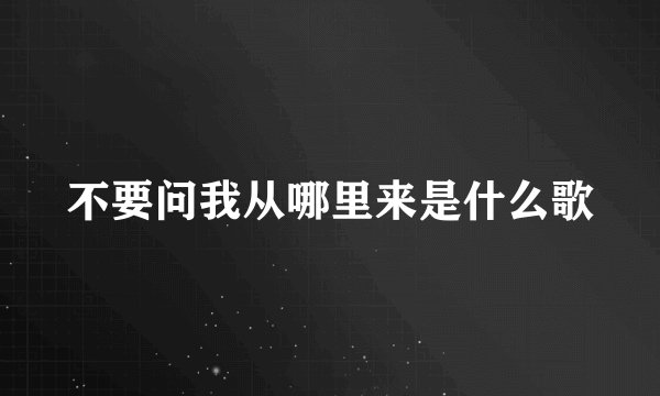 不要问我从哪里来是什么歌