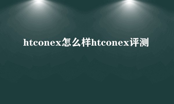 htconex怎么样htconex评测
