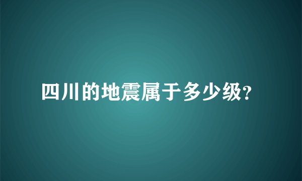 四川的地震属于多少级？