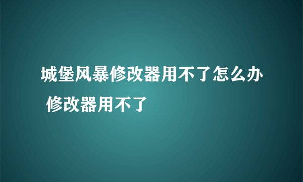 城堡风暴修改器用不了怎么办 修改器用不了