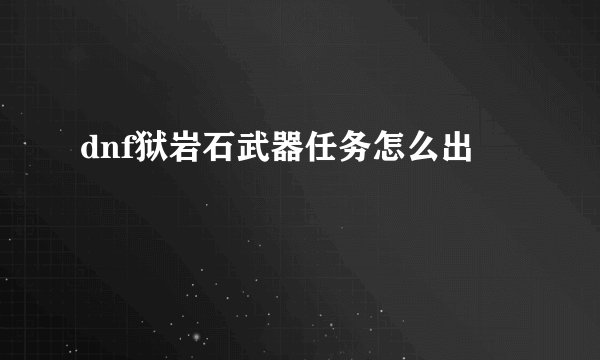 dnf狱岩石武器任务怎么出