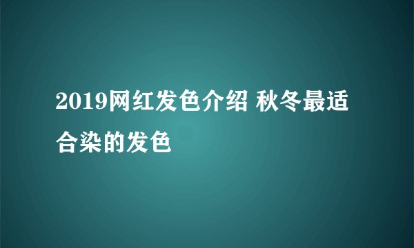 2019网红发色介绍 秋冬最适合染的发色