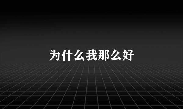 为什么我那么好