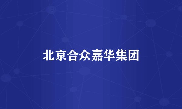 北京合众嘉华集团