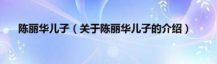 陈丽华儿子（关于陈丽华儿子的介绍）