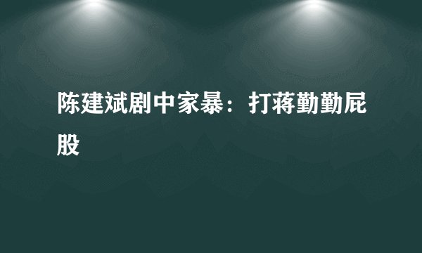 陈建斌剧中家暴：打蒋勤勤屁股