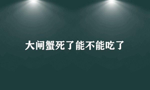 大闸蟹死了能不能吃了