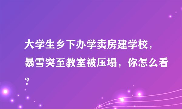 大学生乡下办学卖房建学校,暴雪突至教室被压塌,你怎么看?