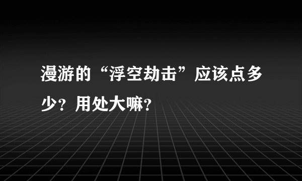漫游的“浮空劫击”应该点多少？用处大嘛？