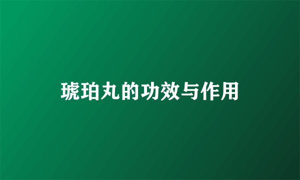 琥珀丸的功效与作用
