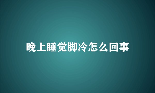 晚上睡觉脚冷怎么回事