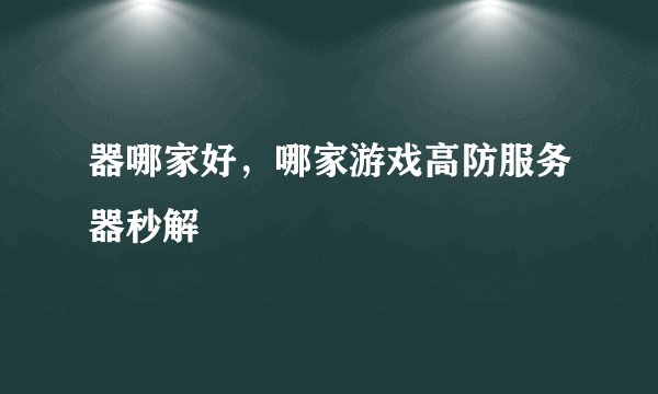 器哪家好，哪家游戏高防服务器秒解