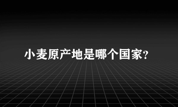 小麦原产地是哪个国家？