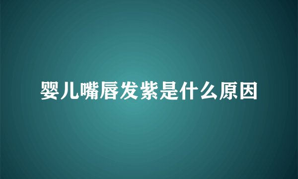 婴儿嘴唇发紫是什么原因