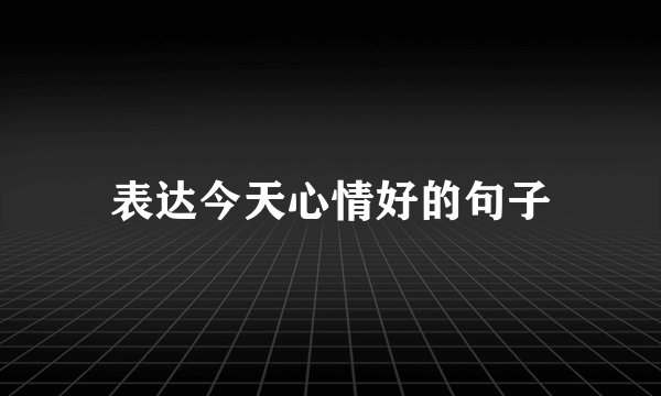 表达今天心情好的句子