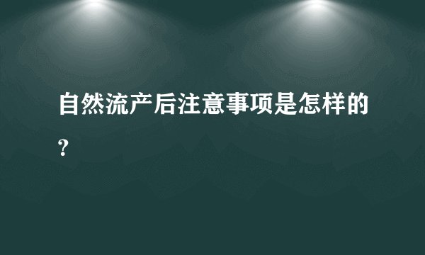 自然流产后注意事项是怎样的？