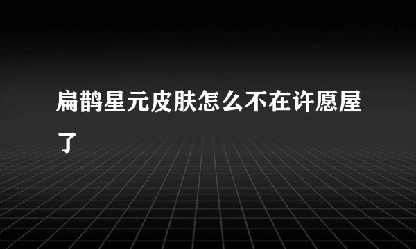 扁鹊星元皮肤怎么不在许愿屋了