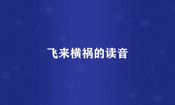 飞来横祸的读音