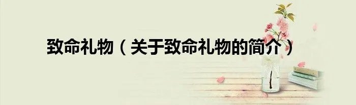 致命礼物（关于致命礼物的简介）