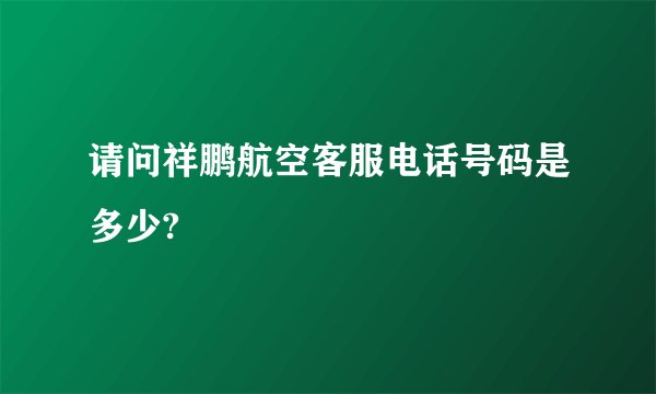 请问祥鹏航空客服电话号码是多少?