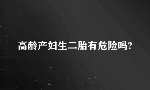 高龄产妇生二胎有危险吗?