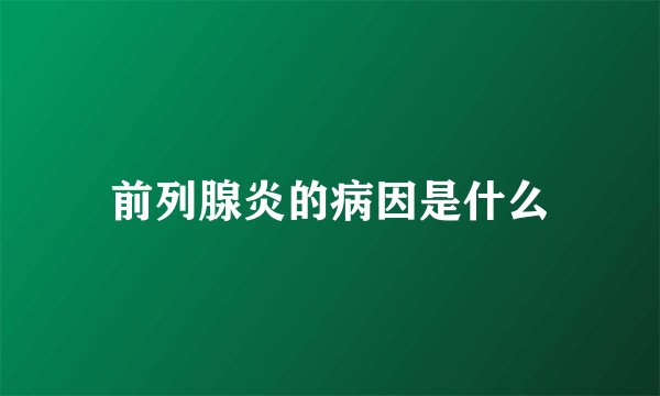 前列腺炎的病因是什么