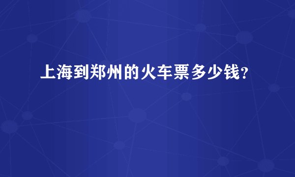 上海到郑州的火车票多少钱？