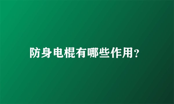 防身电棍有哪些作用？