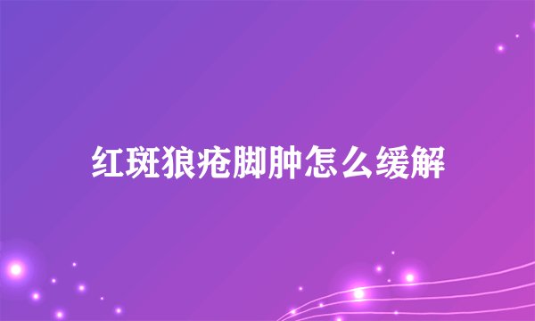 红斑狼疮脚肿怎么缓解