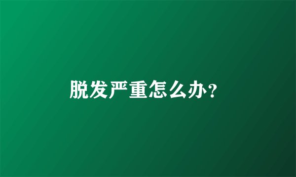脱发严重怎么办？