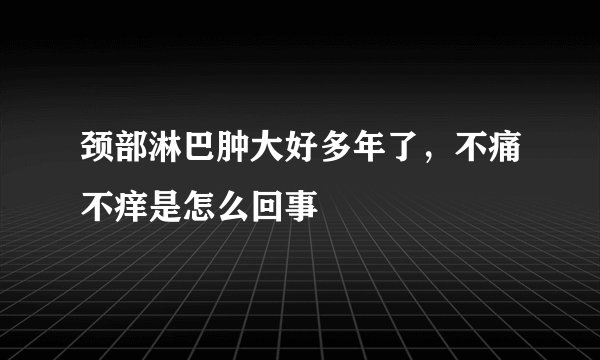 颈部淋巴肿大好多年了，不痛不痒是怎么回事