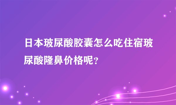 日本玻尿酸胶囊怎么吃住宿玻尿酸隆鼻价格呢？