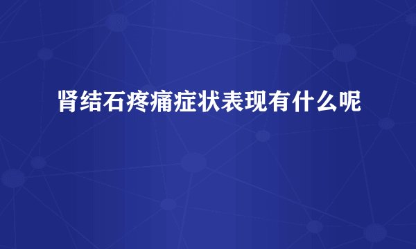 肾结石疼痛症状表现有什么呢