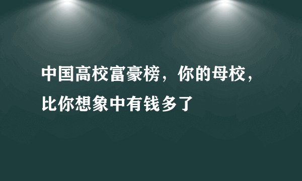 中国高校富豪榜,你的母校,比你想象中有钱多了