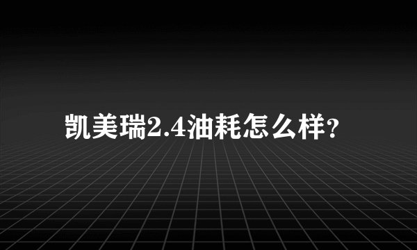 凯美瑞2.4油耗怎么样？