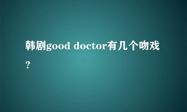 韩剧good doctor有几个吻戏？