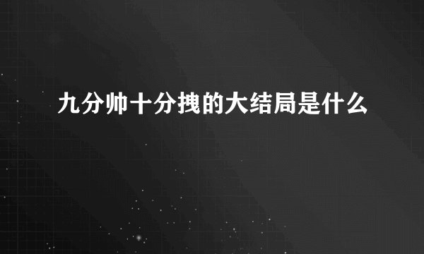 九分帅十分拽的大结局是什么