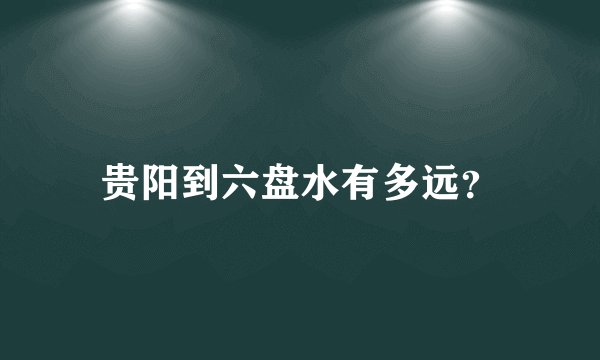 贵阳到六盘水有多远？