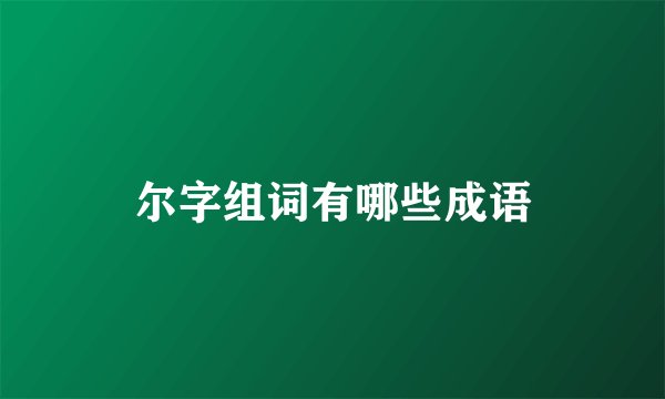 尔字组词有哪些成语
