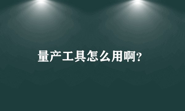量产工具怎么用啊？