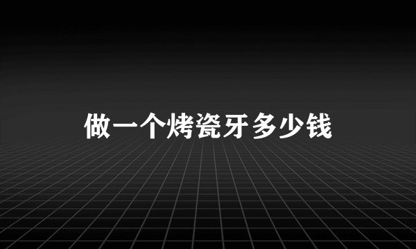 做一个烤瓷牙多少钱