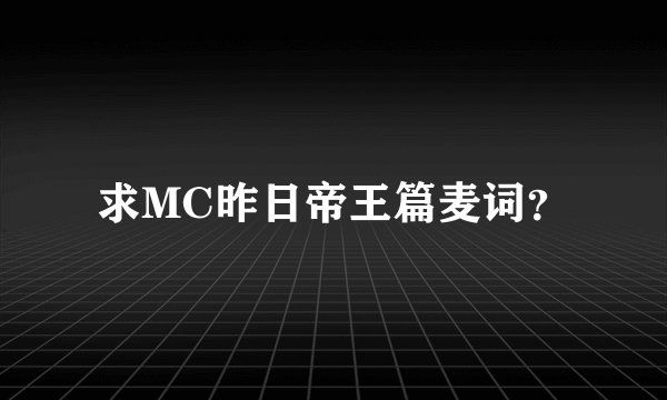 求MC昨日帝王篇麦词?