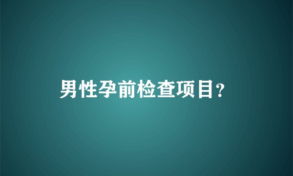 男性孕前检查项目？