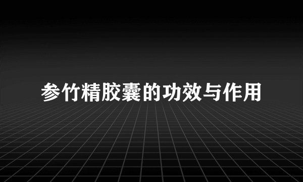 参竹精胶囊的功效与作用