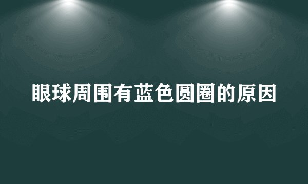眼球周围有蓝色圆圈的原因