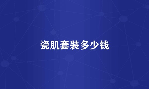 瓷肌套装多少钱